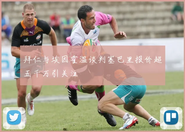 拜仁与埃因霍温谈判塞巴里报价超五千万引关注