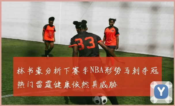 林书豪分析下赛季NBA形势马刺夺冠热门雷霆健康依然具威胁