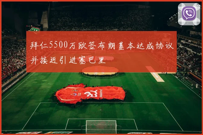 拜仁5500万欧签布朗基本达成协议并接近引进塞巴里