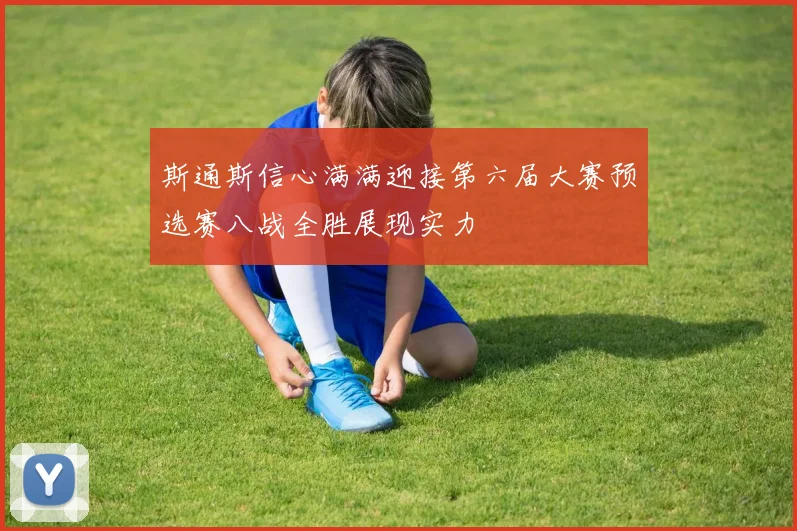 斯通斯信心满满迎接第六届大赛预选赛八战全胜展现实力