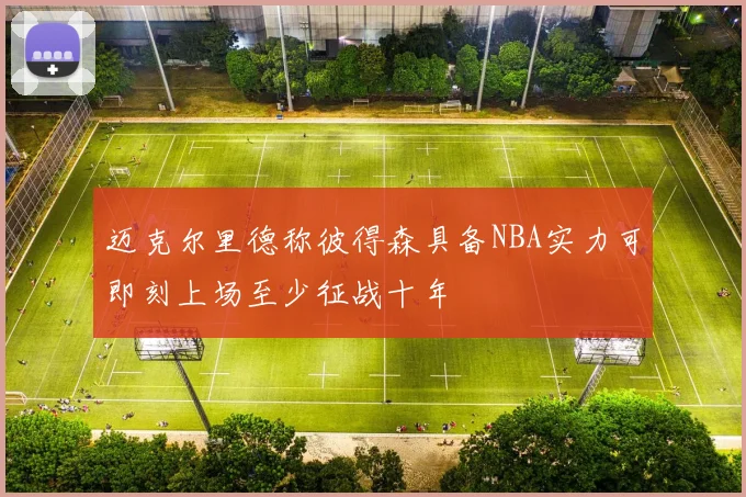迈克尔里德称彼得森具备NBA实力可即刻上场至少征战十年