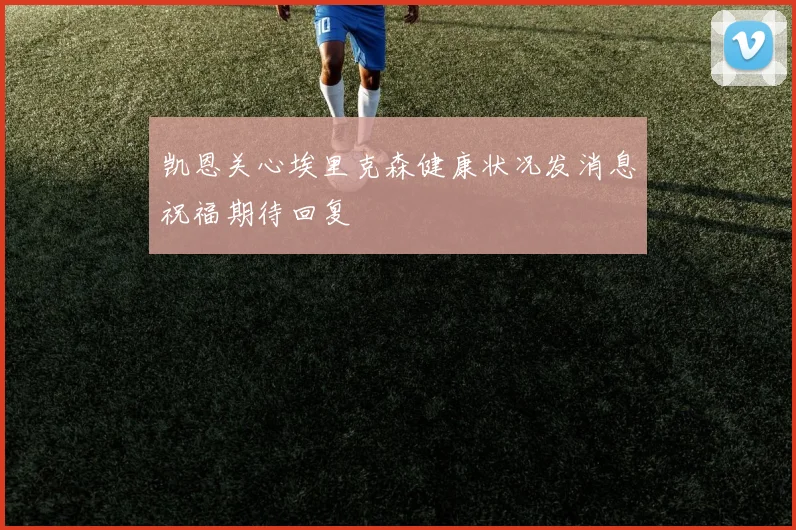 凯恩关心埃里克森健康状况发消息祝福期待回复