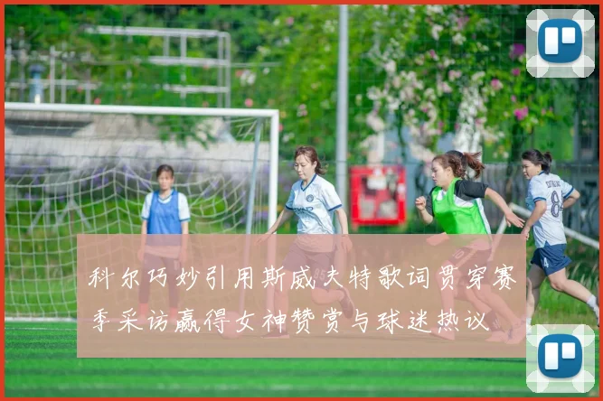 科尔巧妙引用斯威夫特歌词贯穿赛季采访赢得女神赞赏与球迷热议