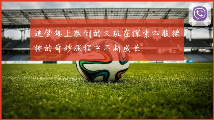 追梦路上跌倒的文班在探索四肢操控的奇妙旅程中不断成长