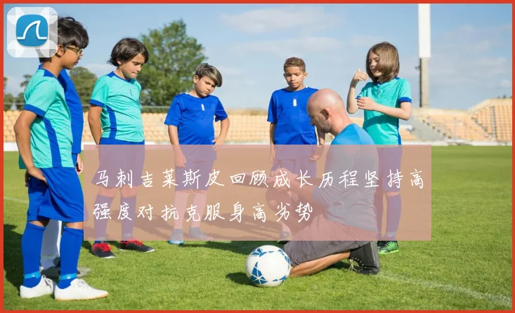 马刺吉莱斯皮回顾成长历程坚持高强度对抗克服身高劣势