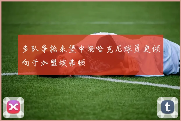 多队争抢米堡中场哈克尼球员更倾向于加盟埃弗顿
