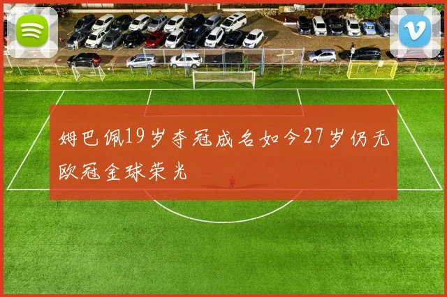姆巴佩19岁夺冠成名如今27岁仍无欧冠金球荣光
