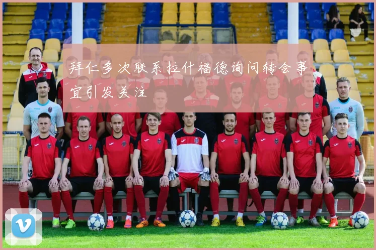 拜仁多次联系拉什福德询问转会事宜引发关注