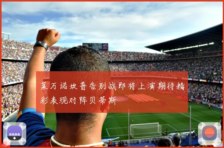 莱万诺坎普告别战即将上演期待精彩表现对阵贝蒂斯