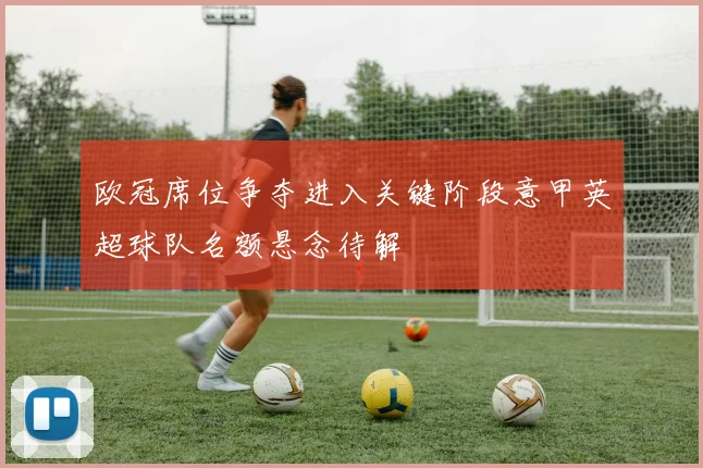 欧冠席位争夺进入关键阶段意甲英超球队名额悬念待解