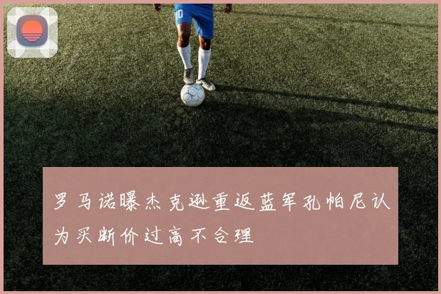 罗马诺曝杰克逊重返蓝军孔帕尼认为买断价过高不合理