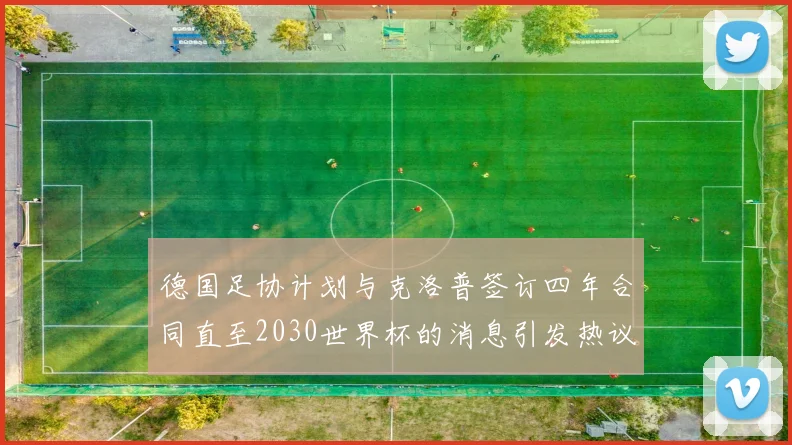 德国足协计划与克洛普签订四年合同直至2030世界杯的消息引发热议